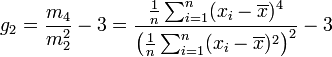  g_2 = \frac{m_4}{m_{2}^2} -3 = \frac{\tfrac{1}{n} \sum_{i=1}^n (x_i - \overline{x})^4}{\left(\tfrac{1}{n} \sum_{i=1}^n (x_i - \overline{x})^2\right)^2} - 3 